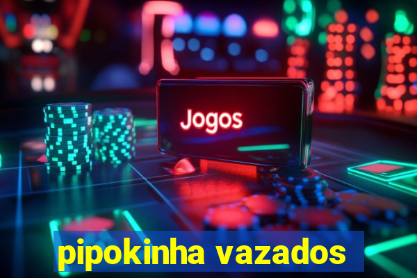 pipokinha vazados